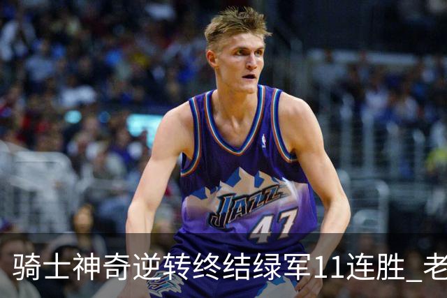 骑士神奇逆转终结绿军11连胜 老鹰大胜尼克斯